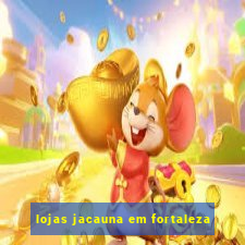 lojas jacauna em fortaleza